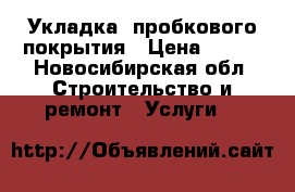 Укладка  пробкового покрытия › Цена ­ 350 - Новосибирская обл. Строительство и ремонт » Услуги   